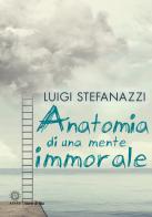 Anatomia di una mente immorale di Luigi Stefanazzi edito da Astro Edizioni