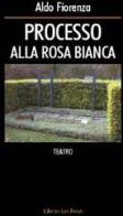 Processo alla Rosa Bianca di Aldo Fiorenza edito da L'Autore Libri Firenze
