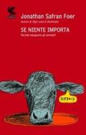 Se niente importa. Perché mangiamo gli animali? di Jonathan Safran Foer edito da Guanda