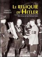 Le reliquie di Hitler. I saccheggi nazisti e la riconquista dei gioielli della corona del Sacro Romano Impero di Sidney D. Kirkpatrick edito da Odoya