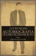 Autobiografia di uno sconosciuto di Lucio Figini edito da Sacco