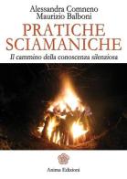 Pratiche sciamaniche. Il cammino della conoscenza silenziosa di Alessandra Comneno, Maurizio Balboni edito da Anima Edizioni