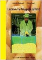 L' uomo che friggeva patate. 2011 Italia Unita di Gabriele Montanari, Marco Negri edito da Youcanprint