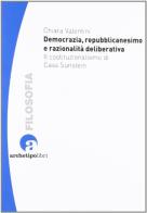 Democrazia repubblicanesimo e razionalità deliberativa il costituzionalismo di Cass Sunstein di Chiara Valentini edito da Archetipo Libri