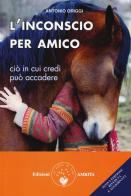 L' inconscio per amico. Ciò in cui credi può accadere di Antonio Origgi edito da Amrita