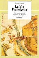 La via Francigena. Una strada europea nell'Italia del Medioevo di Renato Stopani edito da Le Lettere