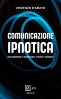 Comunicazione ipnotica. Comunicare in maniera abile, efficace e persuasiva di Vincenzo D'Amato edito da CD Editor A.I.P.E. Associazione Internazionale Processi Evolutivi