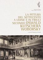 Le pitture del Settecento a Udine e in Friuli secondo Oswald Kutschera Woborski di Francesca Venuto edito da Lithostampa