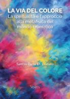 La via del colore. La spiritualità e l'approccio alla metafisica del mondo cromatico di Samya Ilaria Di Donato edito da Ventus
