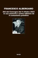 Francesco Albergamo. Atti del Convegno del 4 ottobre 2023 in sua memoria e prima edizione de «Il comunismo primitivo» edito da Associazione Infiniti Mondi