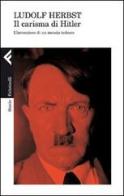 Il carisma di Hitler. L'invenzione di un messia tedesco di Ludolf Herbst edito da Feltrinelli