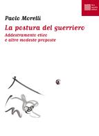 La postura del guerriero. Addestramento etico e altre modeste proposte di Paolo Morelli edito da Luca Sossella Editore