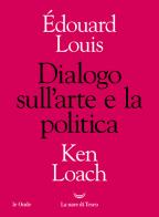 Dialogo sull'arte e la politica di Édouard Louis, Ken Loach edito da La nave di Teseo