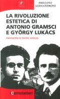 La rivoluzione estetica di Antonio Gramsci e György Lukács di Emiliano Alessandroni edito da Il Prato