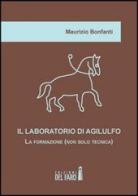 Il laboratorio di Agilulfo. La formazione (non solo tecnica) di Maurizio Bonfanti edito da Edizioni del Faro
