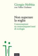 Non superare la soglia. Conversazioni su centocinquant'anni di ecologia di Giorgio Nebbia, Valter Giuliano edito da EGA-Edizioni Gruppo Abele