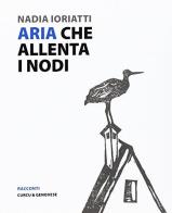 Aria che allenta i nodi di Nadia Ioriatti edito da Curcu & Genovese Ass.