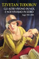 Gli altri vivono in noi, e noi viviamo in loro. Saggi 1938-2008 di Tzvetan Todorov edito da Garzanti