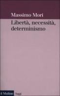 Libertà, necessità, determinismo di Massimo Mori edito da Il Mulino