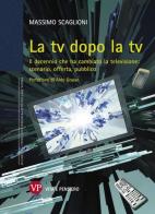 La tv dopo la tv. Il decennio che ha cambiato la televisione: scenario, offerta, pubblico di Massimo Scaglioni edito da Vita e Pensiero