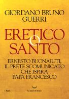 Eretico o santo. Ernesto Buonaiuti, il prete scomunicato che ispira Papa Francesco di Giordano Bruno Guerri edito da La nave di Teseo