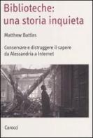 Biblioteche: una storia inquieta. Conservare e distruggere il sapere da Alessandria a Internet di Matthew Battles edito da Carocci