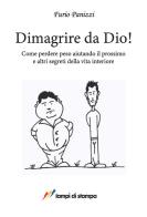 Dimagrire da Dio! Come perdere peso aiutando il prossimo ed altri segreti della vita interiore di Furio Panizzi edito da Lampi di Stampa