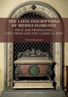 The latin inscriptions of Medici Florence. Piety and propaganda, civic pride and the classical past. Nuova ediz. di Patrick Kragelund edito da Quasar