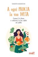 A ogni pancia la sua dieta. Conosci te stesso e costruisci la tua salute nel piatto di Samanta Mazzocchi edito da Red Edizioni