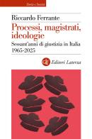 Processi, magistrati, ideologie. Sessant'anni di giustizia in Italia 1965-2025 di Riccardo Ferrante edito da Laterza