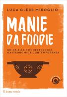 Manie da foodie. Guide alla psicopatologia gastronomica contemporanea di Luca Glebb Miroglio edito da Il Leone Verde