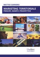 Marketing territoriale: principi, esempi e prospettive di Matteo Garnero edito da Ute Libri