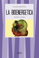 La bioenergetica. Anima e corpo di Luciano Marchino edito da Xenia