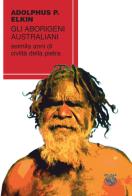 Gli aborigeni australiani. Seimila anni di civiltà della pietra di Adolphus Peter Elkin edito da Iduna
