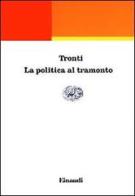 La politica al tramonto di Mario Tronti edito da Einaudi