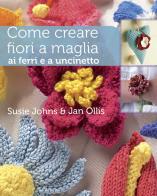Come creare fiori a maglia, ai ferri e a uncinetto. Ediz. illustrata di Susie Johns, Jan Ollis edito da Il Castello