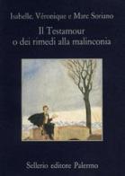 Il testamour o dei rimedi alla malinconia di Isabelle Soriano, Véronique Soriano, Marc Soriano edito da Sellerio Editore Palermo