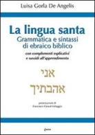 La Lingua santa. Grammatica e sintassi di ebraico biblico, con complementi esplicativi e sussidi all'apprendimento di Luisa Gorla De Angelis edito da Chirico