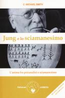 Jung e lo sciamanesimo. L'anima fra psicanalisi e sciamanesimo di C. Michael Smith edito da Amrita