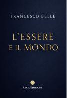 L'essere e il mondo di Francesco Bellè edito da Arca Edizioni
