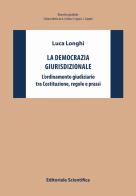 La democrazia giurisdizionale. L'ordinamento giudiziario tra Costituzione, regole e prassi di Luca Longhi edito da Editoriale Scientifica