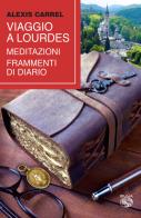Viaggio a Lourdes. Meditazioni, frammenti di diario di Alexis Carrel edito da Iduna