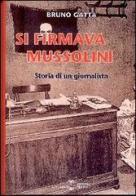 Si firmava Mussolini. Storia di un giornalista di Bruno Gatta edito da Settimo Sigillo-Europa Lib. Ed