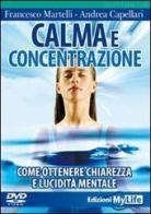 Calma e concentrazione. Come ottenere chiarezza e lucidità mentale. Con DVD di Francesco Martelli, Andrea Capellari edito da My Life