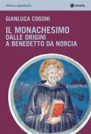 Il monachesimo. Dalle origini a Benedetto da Norcia di Gianluca Cogoni edito da Arkadia
