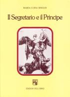 Il segretario e il principe. Studi sulla letteratura italiana del rinascimento di Maria Luisa Doglio edito da Edizioni dell'Orso