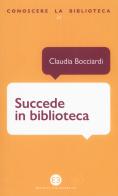 Succede in biblioteca di Claudia Bocciardi edito da Editrice Bibliografica