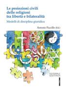 Le proiezioni civili delle religioni tra libertà e bilateralità. Modelli di disciplina giuridica edito da Editoriale Scientifica