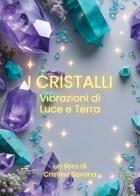 I cristalli. Vibrazioni di luce e terra di Cristina Savona edito da Youcanprint