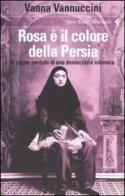Rosa è il colore della Persia. Il sogno perduto di una democrazia islamica di Vanna Vannuccini edito da Feltrinelli